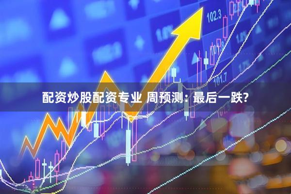 配资炒股配资专业 周预测: 最后一跌?