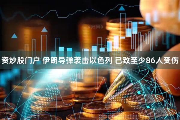 资炒股门户 伊朗导弹袭击以色列 已致至少86人受伤