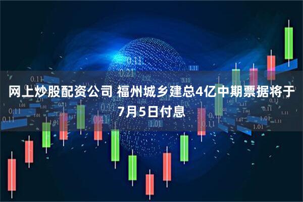 网上炒股配资公司 福州城乡建总4亿中期票据将于7月5日付息