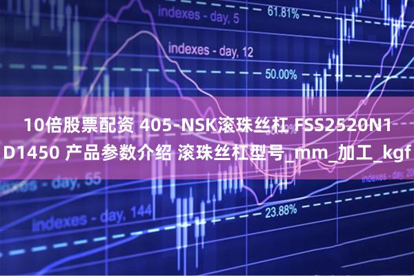 10倍股票配资 405-NSK滚珠丝杠 FSS2520N1D1450 产品参数介绍 滚珠丝杠型号_mm_加工_kgf