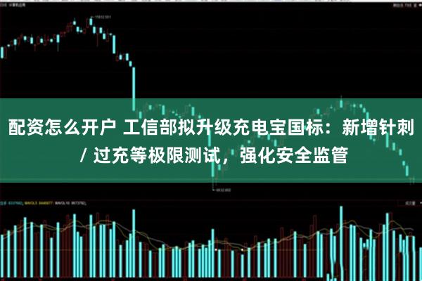 配资怎么开户 工信部拟升级充电宝国标：新增针刺 / 过充等极限测试，强化安全监管