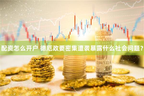 配资怎么开户 德厄政要密集遭袭暴露什么社会问题？