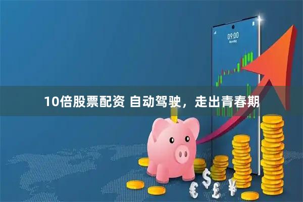 10倍股票配资 自动驾驶，走出青春期