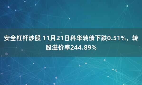 安全杠杆炒股 11月21日科华转债下跌0.51%，转股溢价率244.89%