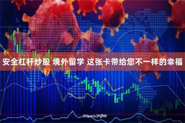 安全杠杆炒股 境外留学 这张卡带给您不一样的幸福