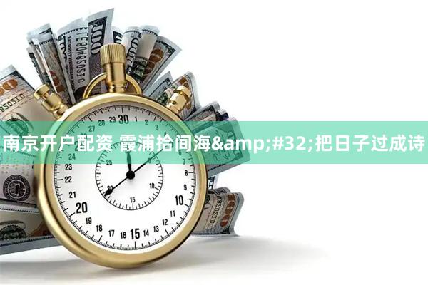 南京开户配资 霞浦拾间海 把日子过成诗