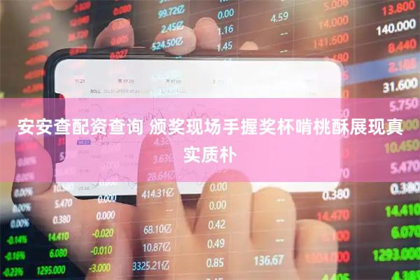 安安查配资查询 颁奖现场手握奖杯啃桃酥展现真实质朴