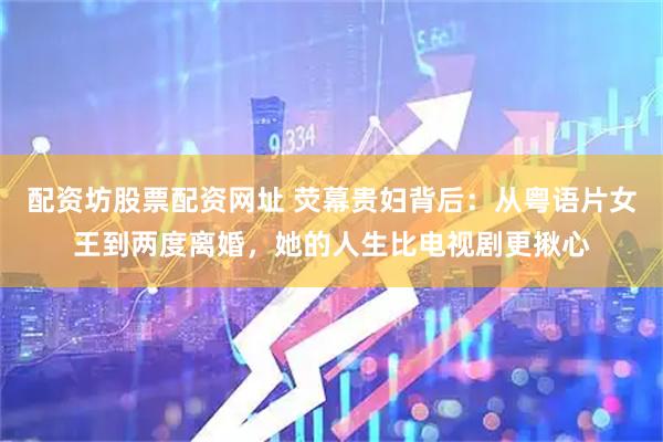 配资坊股票配资网址 荧幕贵妇背后：从粤语片女王到两度离婚，她的人生比电视剧更揪心